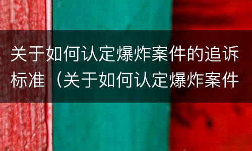 关于如何认定爆炸案件的追诉标准（关于如何认定爆炸案件的追诉标准法律规定）