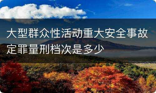 大型群众性活动重大安全事故定罪量刑档次是多少