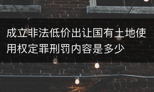 成立非法低价出让国有土地使用权定罪刑罚内容是多少