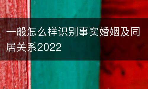 一般怎么样识别事实婚姻及同居关系2022