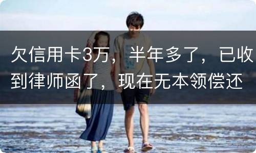 欠信用卡3万，半年多了，已收到律师函了，现在无本领偿还要怎样办