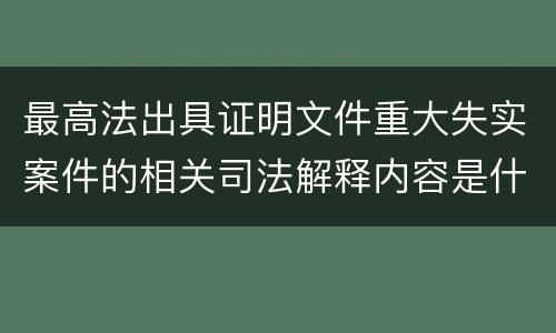 最高法出具证明文件重大失实案件的相关司法解释内容是什么