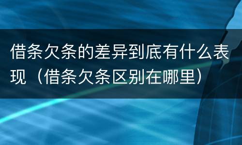 借条欠条的差异到底有什么表现（借条欠条区别在哪里）