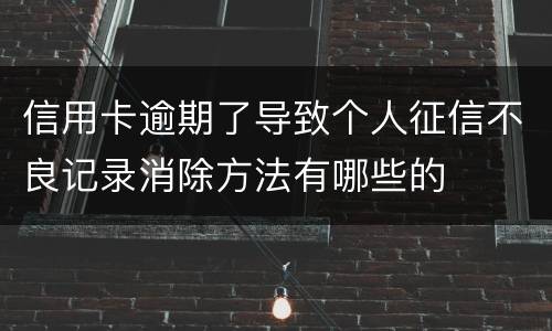 信用卡逾期了导致个人征信不良记录消除方法有哪些的