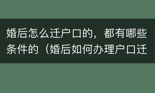 婚后怎么迁户口的，都有哪些条件的（婚后如何办理户口迁入）