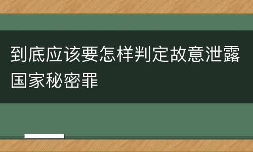 到底应该要怎样判定故意泄露国家秘密罪