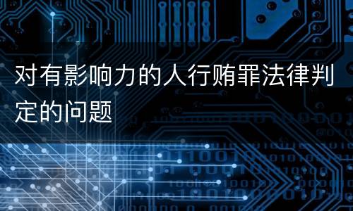 对有影响力的人行贿罪法律判定的问题