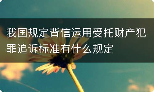 我国规定背信运用受托财产犯罪追诉标准有什么规定