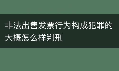 非法出售发票行为构成犯罪的大概怎么样判刑