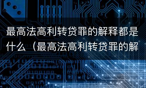 最高法高利转贷罪的解释都是什么（最高法高利转贷罪的解释都是什么意思）