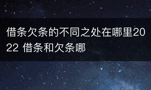 借条欠条的不同之处在哪里2022 借条和欠条哪