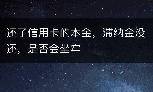 还了信用卡的本金，滞纳金没还，是否会坐牢