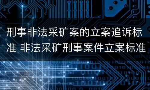 刑事非法采矿案的立案追诉标准 非法采矿刑事案件立案标准