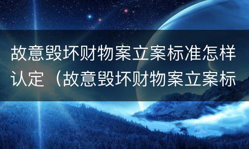 故意毁坏财物案立案标准怎样认定（故意毁坏财物案立案标准怎样认定的）