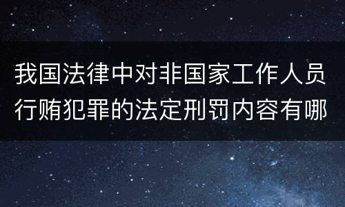 我国法律中对非国家工作人员行贿犯罪的法定刑罚内容有哪些