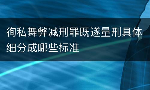 徇私舞弊减刑罪既遂量刑具体细分成哪些标准