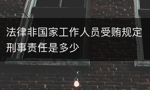 法律非国家工作人员受贿规定刑事责任是多少