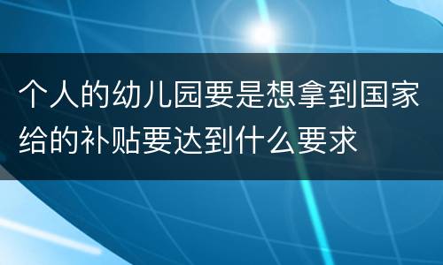 个人的幼儿园要是想拿到国家给的补贴要达到什么要求