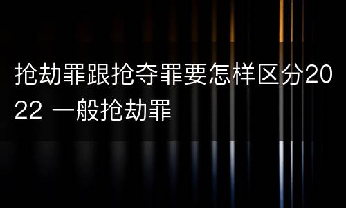 抢劫罪跟抢夺罪要怎样区分2022 一般抢劫罪