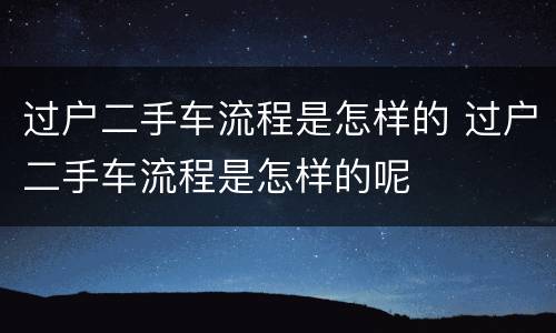 过户二手车流程是怎样的 过户二手车流程是怎样的呢