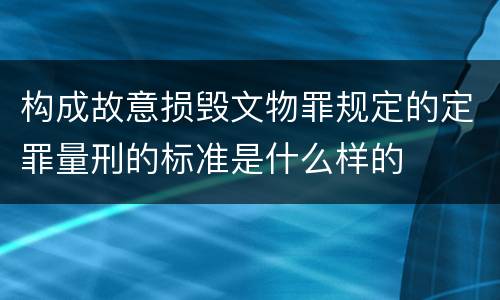 构成故意损毁文物罪规定的定罪量刑的标准是什么样的