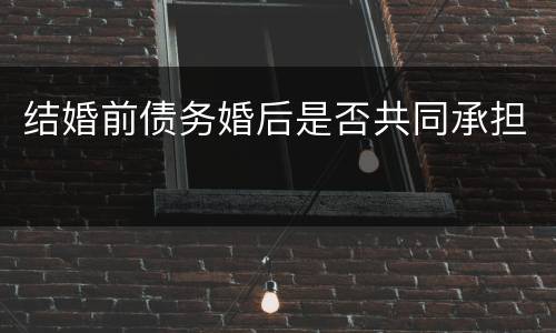结婚前债务婚后是否共同承担
