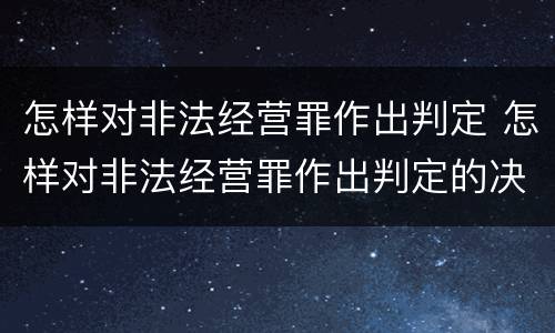 怎样对非法经营罪作出判定 怎样对非法经营罪作出判定的决定
