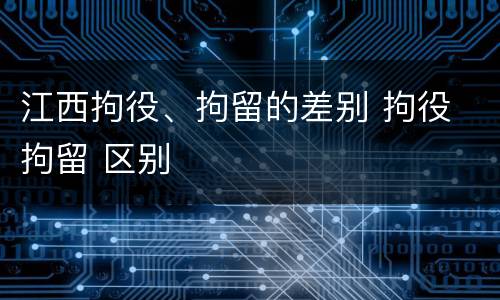 江西拘役、拘留的差别 拘役 拘留 区别