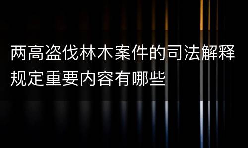 两高盗伐林木案件的司法解释规定重要内容有哪些