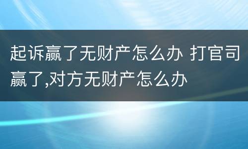 起诉赢了无财产怎么办 打官司赢了,对方无财产怎么办