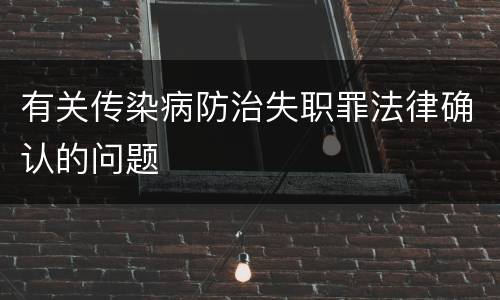 有关传染病防治失职罪法律确认的问题