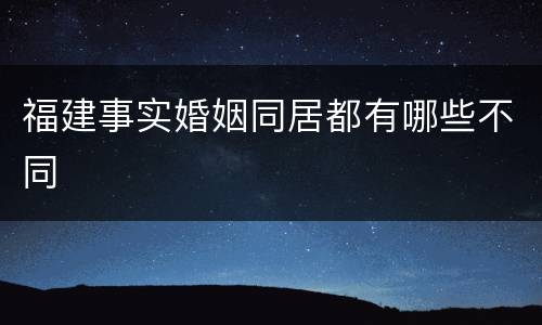 福建事实婚姻同居都有哪些不同