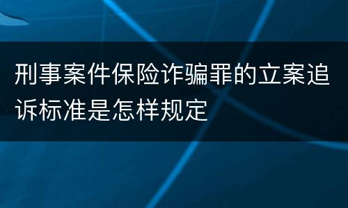 刑事案件保险诈骗罪的立案追诉标准是怎样规定