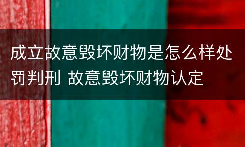 成立故意毁坏财物是怎么样处罚判刑 故意毁坏财物认定