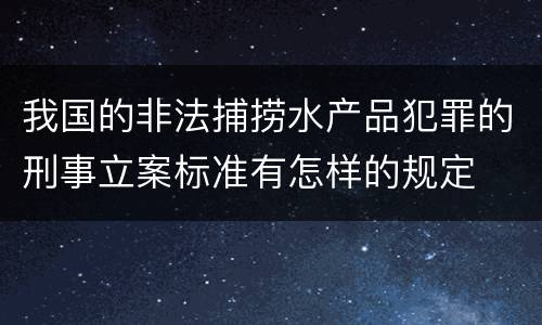我国的非法捕捞水产品犯罪的刑事立案标准有怎样的规定