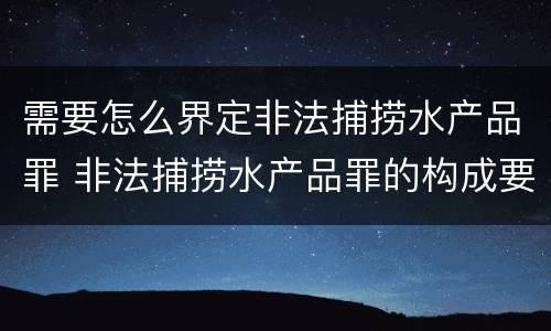需要怎么界定非法捕捞水产品罪 非法捕捞水产品罪的构成要件