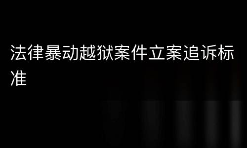 法律暴动越狱案件立案追诉标准