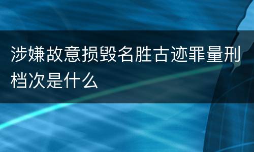 涉嫌故意损毁名胜古迹罪量刑档次是什么