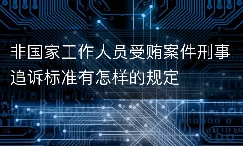 非国家工作人员受贿案件刑事追诉标准有怎样的规定