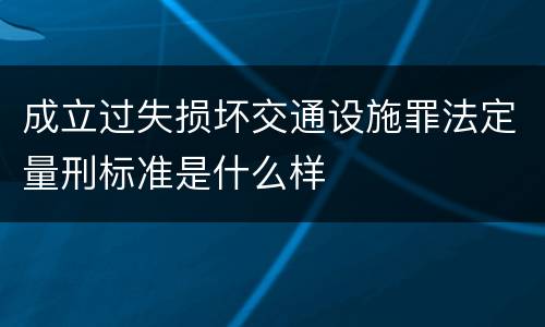 成立过失损坏交通设施罪法定量刑标准是什么样