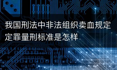 我国刑法中非法组织卖血规定定罪量刑标准是怎样