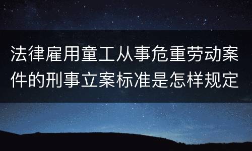 法律雇用童工从事危重劳动案件的刑事立案标准是怎样规定