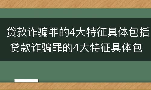 贷款诈骗罪的4大特征具体包括 贷款诈骗罪的4大特征具体包括哪些