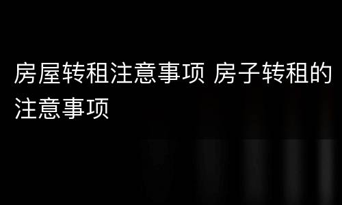 房屋转租注意事项 房子转租的注意事项