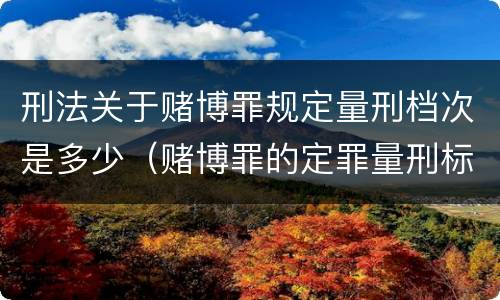 刑法关于赌博罪规定量刑档次是多少（赌博罪的定罪量刑标准）