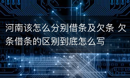 河南该怎么分别借条及欠条 欠条借条的区别到底怎么写