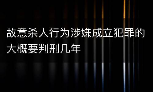 故意杀人行为涉嫌成立犯罪的大概要判刑几年