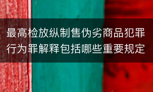 最高检放纵制售伪劣商品犯罪行为罪解释包括哪些重要规定