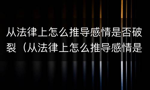 从法律上怎么推导感情是否破裂（从法律上怎么推导感情是否破裂呢）