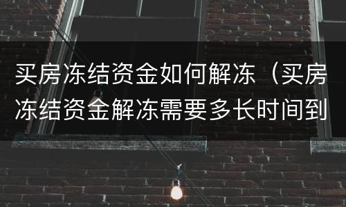 买房冻结资金如何解冻（买房冻结资金解冻需要多长时间到账）